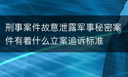 刑事案件故意泄露军事秘密案件有着什么立案追诉标准