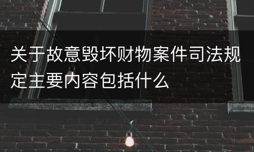 关于故意毁坏财物案件司法规定主要内容包括什么