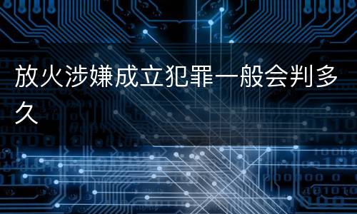 放火涉嫌成立犯罪一般会判多久