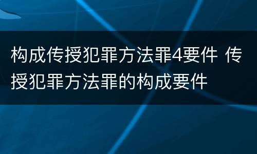 构成传授犯罪方法罪4要件 传授犯罪方法罪的构成要件