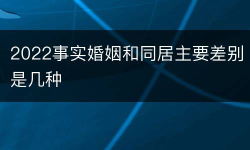 2022事实婚姻和同居主要差别是几种