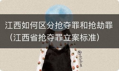 江西如何区分抢夺罪和抢劫罪（江西省抢夺罪立案标准）