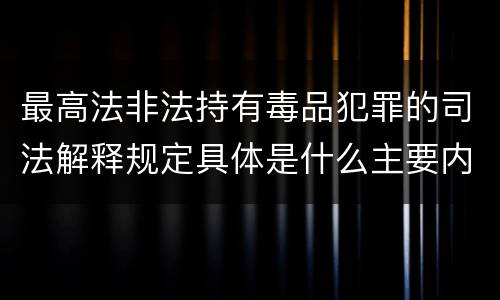 最高法非法持有毒品犯罪的司法解释规定具体是什么主要内容