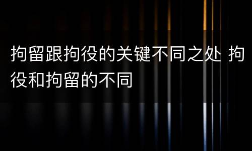 拘留跟拘役的关键不同之处 拘役和拘留的不同