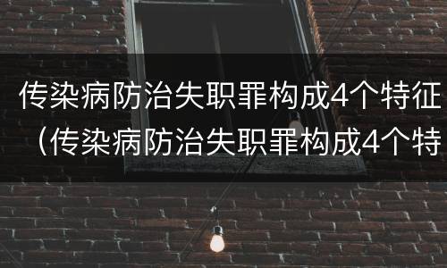 传染病防治失职罪构成4个特征（传染病防治失职罪构成4个特征包括）