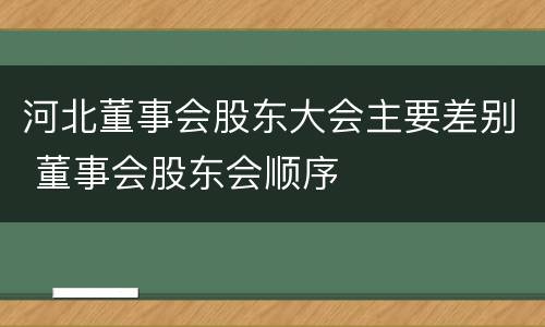 河北董事会股东大会主要差别 董事会股东会顺序