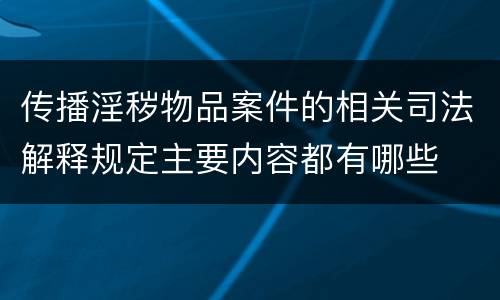 传播淫秽物品案件的相关司法解释规定主要内容都有哪些