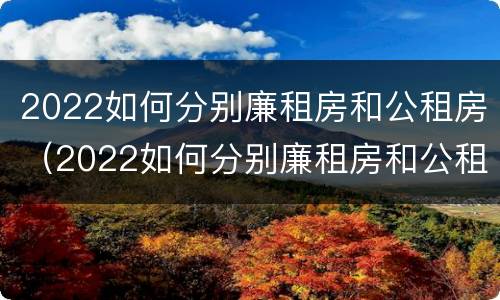 2022如何分别廉租房和公租房（2022如何分别廉租房和公租房呢）