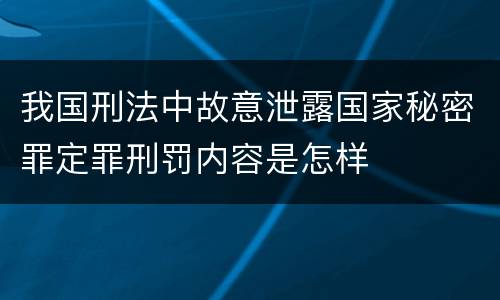 我国刑法中故意泄露国家秘密罪定罪刑罚内容是怎样