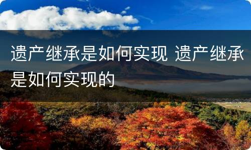 遗产继承是如何实现 遗产继承是如何实现的