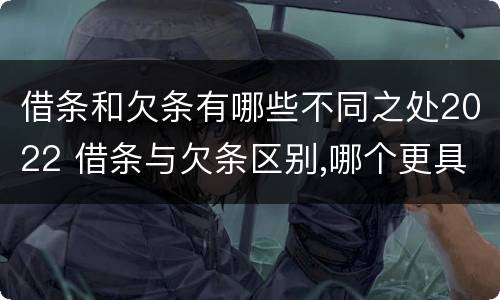 借条和欠条有哪些不同之处2022 借条与欠条区别,哪个更具法律