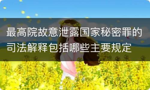 最高院故意泄露国家秘密罪的司法解释包括哪些主要规定
