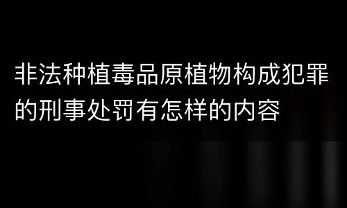 非法种植毒品原植物构成犯罪的刑事处罚有怎样的内容