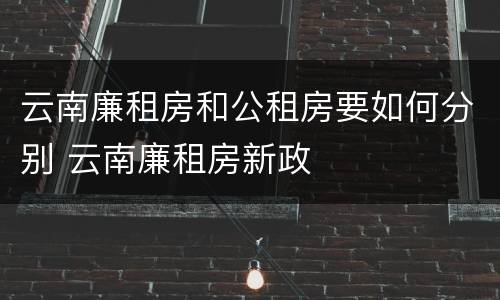 云南廉租房和公租房要如何分别 云南廉租房新政