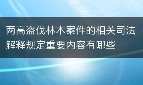 两高盗伐林木案件的相关司法解释规定重要内容有哪些
