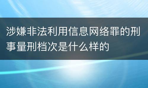 涉嫌非法利用信息网络罪的刑事量刑档次是什么样的
