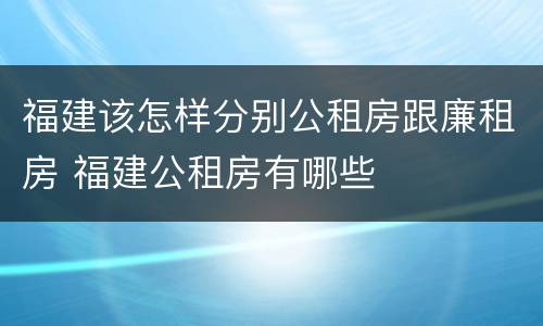 福建该怎样分别公租房跟廉租房 福建公租房有哪些