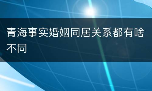 青海事实婚姻同居关系都有啥不同