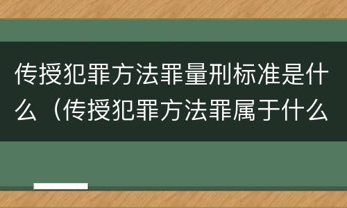 传授犯罪方法罪量刑标准是什么（传授犯罪方法罪属于什么罪）