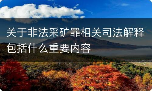 关于非法采矿罪相关司法解释包括什么重要内容