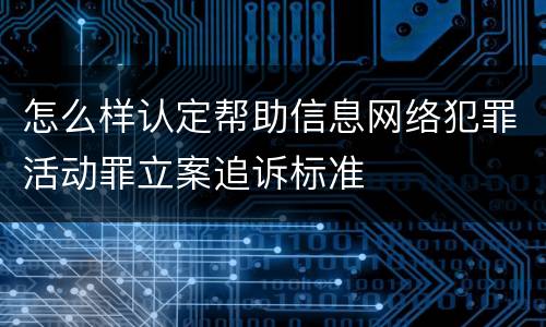 怎么样认定帮助信息网络犯罪活动罪立案追诉标准