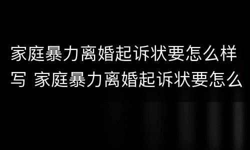 家庭暴力离婚起诉状要怎么样写 家庭暴力离婚起诉状要怎么样写才能立案