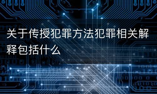 关于传授犯罪方法犯罪相关解释包括什么