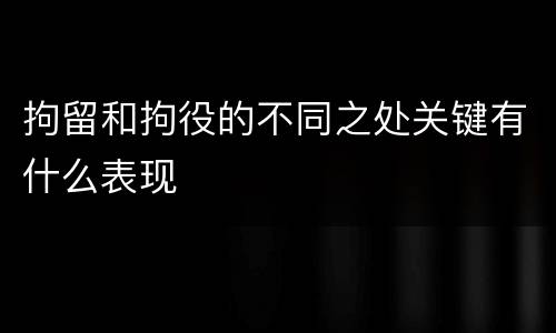 拘留和拘役的不同之处关键有什么表现