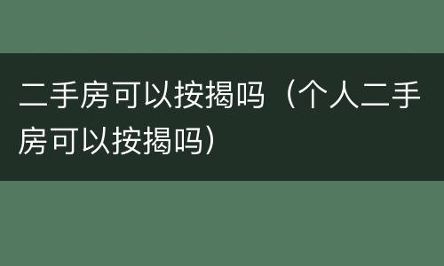 二手房可以按揭吗（个人二手房可以按揭吗）