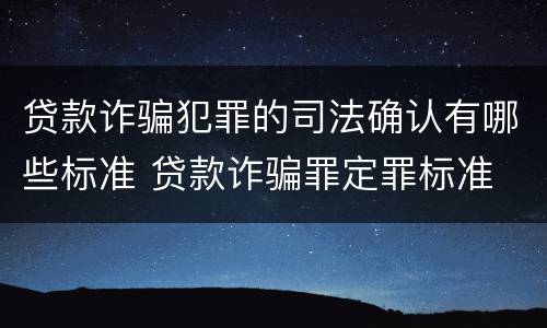 贷款诈骗犯罪的司法确认有哪些标准 贷款诈骗罪定罪标准