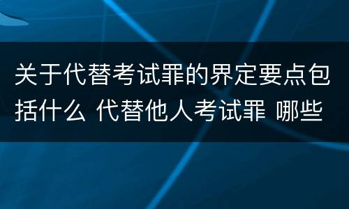 关于代替考试罪的界定要点包括什么 代替他人考试罪 哪些考试