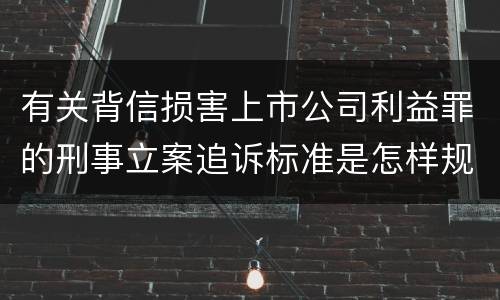 有关背信损害上市公司利益罪的刑事立案追诉标准是怎样规定