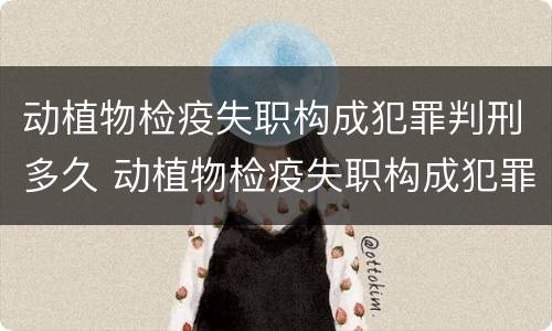 动植物检疫失职构成犯罪判刑多久 动植物检疫失职构成犯罪判刑多久执行