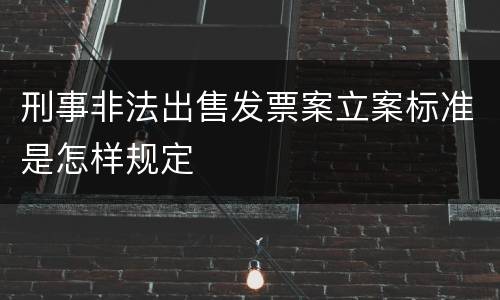 刑事非法出售发票案立案标准是怎样规定