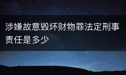 涉嫌故意毁坏财物罪法定刑事责任是多少