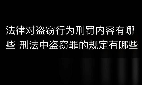 法律对盗窃行为刑罚内容有哪些 刑法中盗窃罪的规定有哪些