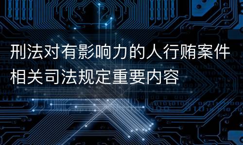 刑法对有影响力的人行贿案件相关司法规定重要内容