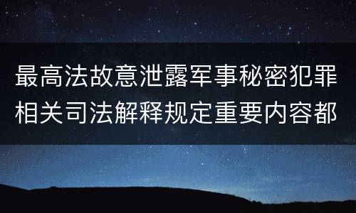 最高法故意泄露军事秘密犯罪相关司法解释规定重要内容都有哪些