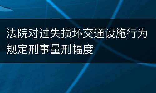 法院对过失损坏交通设施行为规定刑事量刑幅度