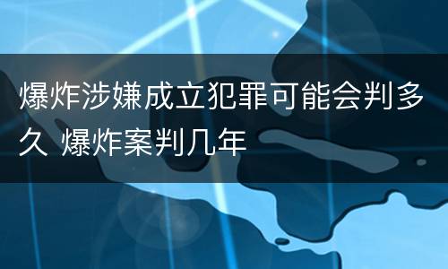 爆炸涉嫌成立犯罪可能会判多久 爆炸案判几年