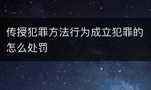 传授犯罪方法行为成立犯罪的怎么处罚