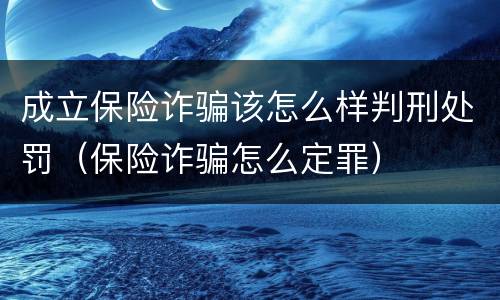 成立保险诈骗该怎么样判刑处罚（保险诈骗怎么定罪）