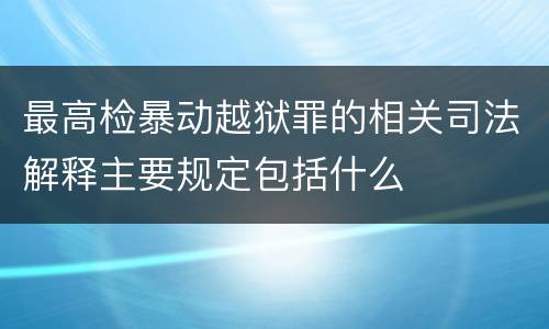 最高检暴动越狱罪的相关司法解释主要规定包括什么