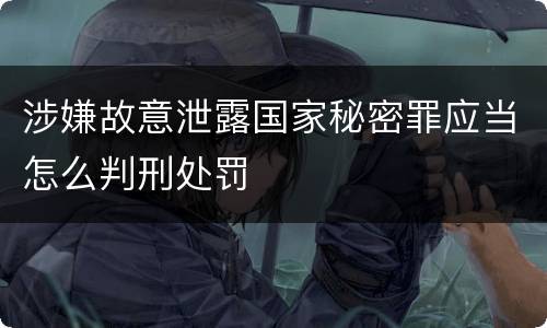 涉嫌故意泄露国家秘密罪应当怎么判刑处罚