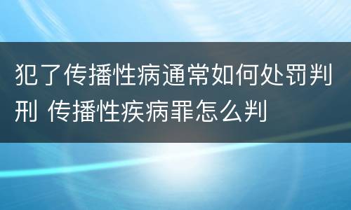 犯了传播性病通常如何处罚判刑 传播性疾病罪怎么判