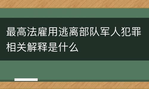 最高法雇用逃离部队军人犯罪相关解释是什么
