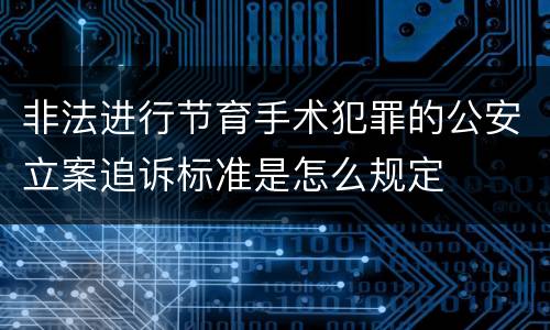 非法进行节育手术犯罪的公安立案追诉标准是怎么规定