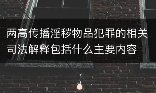 两高传播淫秽物品犯罪的相关司法解释包括什么主要内容
