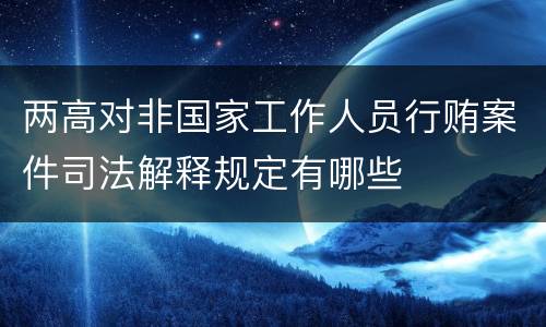 两高对非国家工作人员行贿案件司法解释规定有哪些