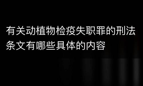 有关动植物检疫失职罪的刑法条文有哪些具体的内容